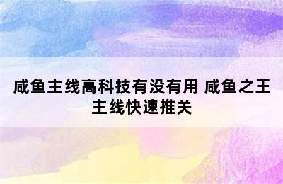 咸鱼主线高科技有没有用 咸鱼之王主线快速推关